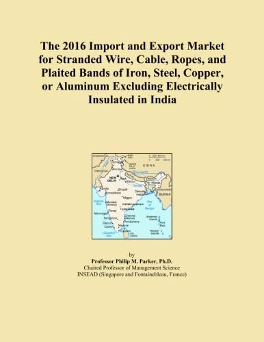 The 2016 Import and Export Market for Stranded Wire, Cable, Ropes, and Plaited Bands of Iron, Steel, Copper, or Aluminum Excluding Electrically Insulated in India
