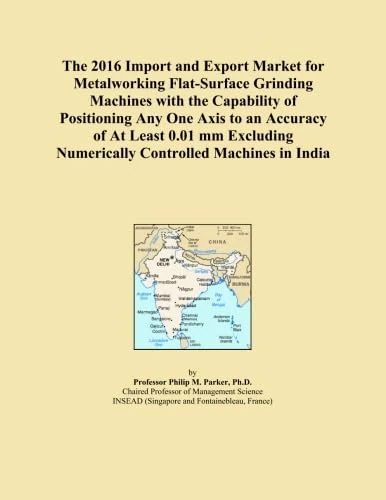 The 2016 Import and Export Market for Metalworking Flat-Surface Grinding Machines with the Capability of Positioning Any One Axis to an Accuracy of At ... Numerically Controlled Machines in India