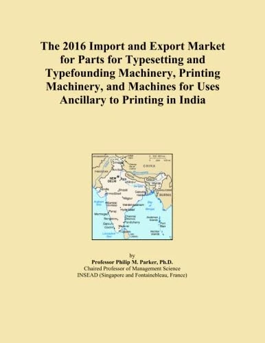 The 2016 Import and Export Market for Parts for Typesetting and Typefounding Machinery, Printing Machinery, and Machines for Uses Ancillary to Printing in India