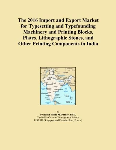The 2016 Import and Export Market for Typesetting and Typefounding Machinery and Printing Blocks, Plates, Lithographic Stones, and Other Printing Components in India