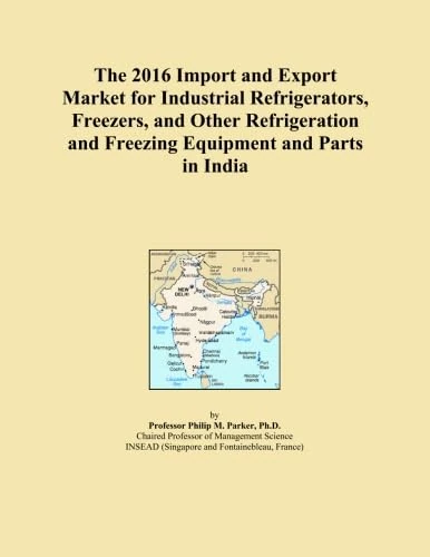 The 2016 Import and Export Market for Industrial Refrigerators, Freezers, and Other Refrigeration and Freezing Equipment and Parts in India