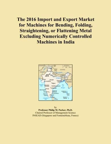The 2016 Import and Export Market for Machines for Bending, Folding, Straightening, or Flattening Metal Excluding Numerically Controlled Machines in India