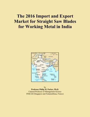 The 2016 Import and Export Market for Straight Saw Blades for Working Metal in India