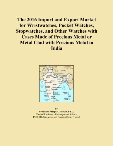 The 2016 Import and Export Market for Wristwatches, Pocket Watches, Stopwatches, and Other Watches with Cases Made of Precious Metal or Metal Clad with Precious Metal in India