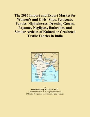 The 2016 Import and Export Market for Women's and Girls' Slips, Petticoats, Panties, Nightdresses, Dressing Gowns, Pajamas, Negligees, Bathrobes, and ... Knitted or Crocheted Textile Fabrics in India