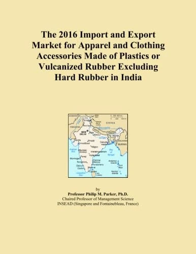 The 2016 Import and Export Market for Apparel and Clothing Accessories Made of Plastics or Vulcanized Rubber Excluding Hard Rubber in India