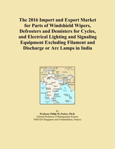 The 2016 Import and Export Market for Parts of Windshield Wipers, Defrosters and Demisters for Cycles, and Electrical Lighting and Signaling Equipment ... Filament and Discharge or Arc Lamps in India