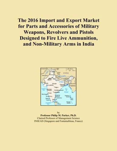 The 2016 Import and Export Market for Parts and Accessories of Military Weapons, Revolvers and Pistols Designed to Fire Live Ammunition, and Non-Military Arms in India