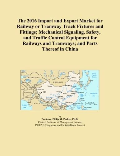 The 2016 Import and Export Market for Railway or Tramway Track Fixtures and Fittings; Mechanical Signaling, Safety, and Traffic Control Equipment for Railways and Tramways; and Parts Thereof in China