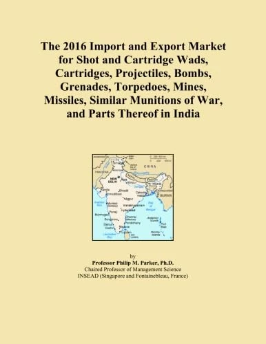 The 2016 Import and Export Market for Shot and Cartridge Wads, Cartridges, Projectiles, Bombs, Grenades, Torpedoes, Mines, Missiles, Similar Munitions of War, and Parts Thereof in India