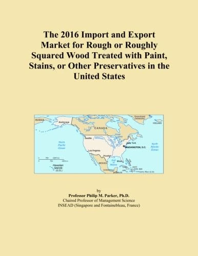 The 2016 Import and Export Market for Rough or Roughly Squared Wood Treated with Paint, Stains, or Other Preservatives in the United States