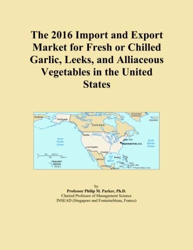 The 2016 Import and Export Market for Fresh or Chilled Garlic, Leeks, and Alliaceous Vegetables in the United States