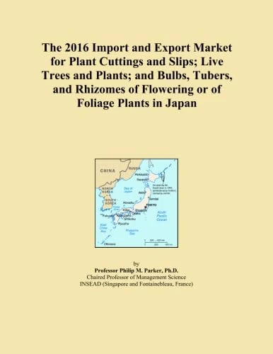 The 2016 Import and Export Market for Plant Cuttings and Slips; Live Trees and Plants; and Bulbs, Tubers, and Rhizomes of Flowering or of Foliage Plants in Japan