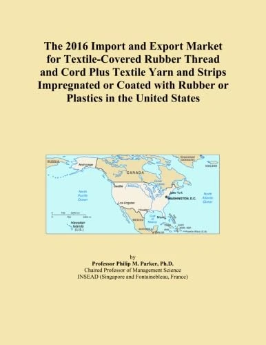 The 2016 Import and Export Market for Textile-Covered Rubber Thread and Cord Plus Textile Yarn and Strips Impregnated or Coated with Rubber or Plastics in the United States