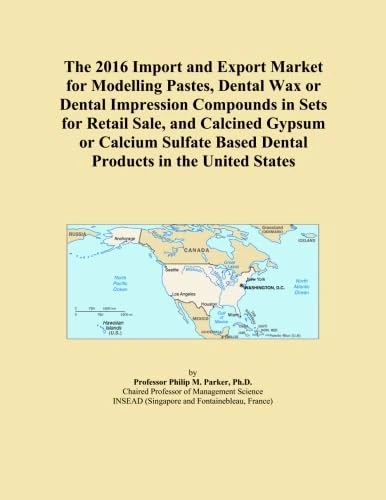 The 2016 Import and Export Market for Modelling Pastes, Dental Wax or Dental Impression Compounds in Sets for Retail Sale, and Calcined Gypsum or ... Based Dental Products in the United States