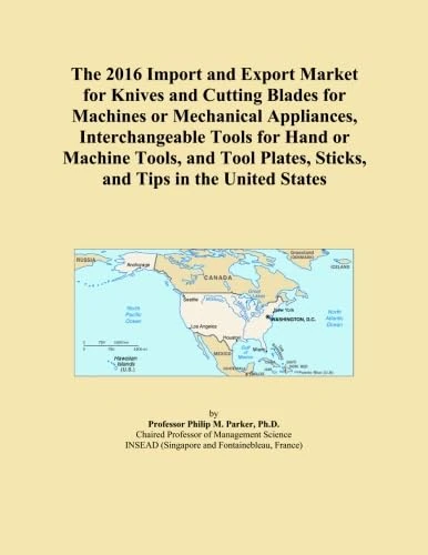 The 2016 Import and Export Market for Knives and Cutting Blades for Machines or Mechanical Appliances, Interchangeable Tools for Hand or Machine ... Plates, Sticks, and Tips in the United States