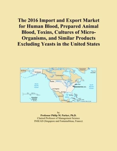 The 2016 Import and Export Market for Human Blood, Prepared Animal Blood, Toxins, Cultures of Micro-Organisms, and Similar Products Excluding Yeasts in the United States