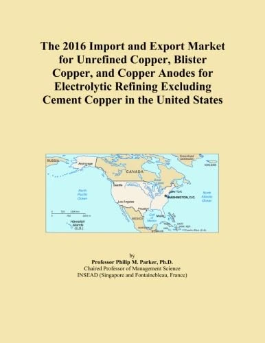 The 2016 Import and Export Market for Unrefined Copper, Blister Copper, and Copper Anodes for Electrolytic Refining Excluding Cement Copper in the United States