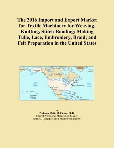 The 2016 Import and Export Market for Textile Machinery for Weaving, Knitting, Stitch-Bonding; Making Tulle, Lace, Embroidery, Braid; and Felt Preparation in the United States
