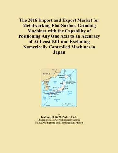 The 2016 Import and Export Market for Metalworking Flat-Surface Grinding Machines with the Capability of Positioning Any One Axis to an Accuracy of At ... Numerically Controlled Machines in Japan