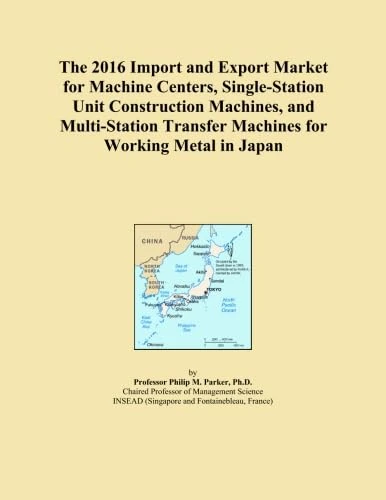 The 2016 Import and Export Market for Machine Centers, Single-Station Unit Construction Machines, and Multi-Station Transfer Machines for Working Metal in Japan