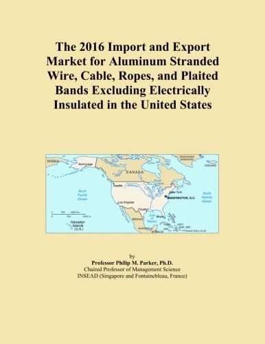 The 2016 Import and Export Market for Aluminum Stranded Wire, Cable, Ropes, and Plaited Bands Excluding Electrically Insulated in the United States