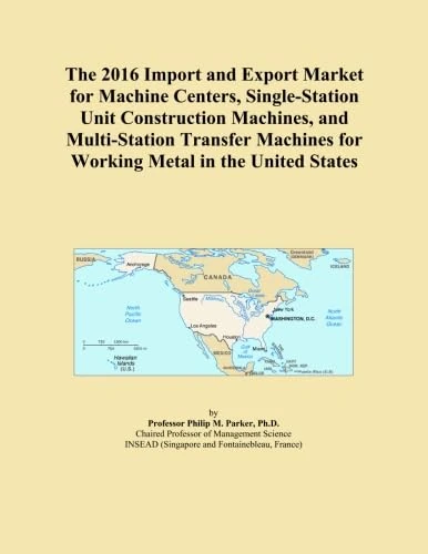 The 2016 Import and Export Market for Machine Centers, Single-Station Unit Construction Machines, and Multi-Station Transfer Machines for Working Metal in the United States
