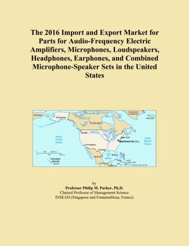 The 2016 Import and Export Market for Parts for Audio-Frequency Electric Amplifiers, Microphones, Loudspeakers, Headphones, Earphones, and Combined Microphone-Speaker Sets in the United States