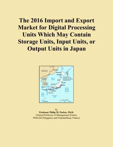 The 2016 Import and Export Market for Digital Processing Units Which May Contain Storage Units, Input Units, or Output Units in Japan