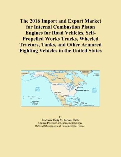 The 2016 Import and Export Market for Internal Combustion Piston Engines for Road Vehicles, Self-Propelled Works Trucks, Wheeled Tractors, Tanks, and ... Fighting Vehicles in the United States