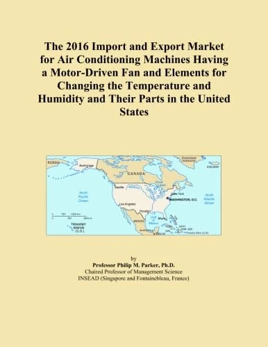 The 2016 Import and Export Market for Air Conditioning Machines Having a Motor-Driven Fan and Elements for Changing the Temperature and Humidity and Their Parts in the United States