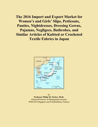The 2016 Import and Export Market for Women's and Girls' Slips, Petticoats, Panties, Nightdresses, Dressing Gowns, Pajamas, Negligees, Bathrobes, and ... Knitted or Crocheted Textile Fabrics in Japan