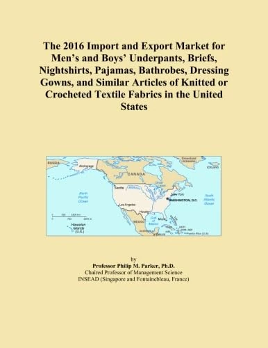 The 2016 Import and Export Market for Men's and Boys' Underpants, Briefs, Nightshirts, Pajamas, Bathrobes, Dressing Gowns, and Similar Articles of ... Textile Fabrics in the United States