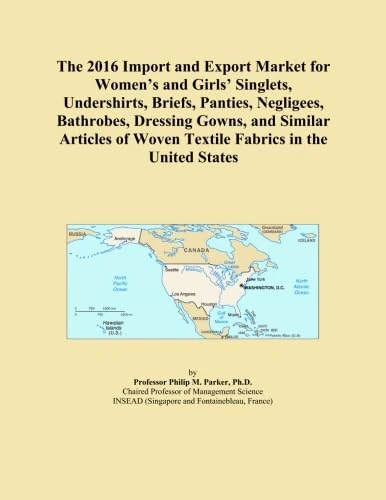 The 2016 Import and Export Market for Women's and Girls' Singlets, Undershirts, Briefs, Panties, Negligees, Bathrobes, Dressing Gowns, and Similar ... of Woven Textile Fabrics in the United States