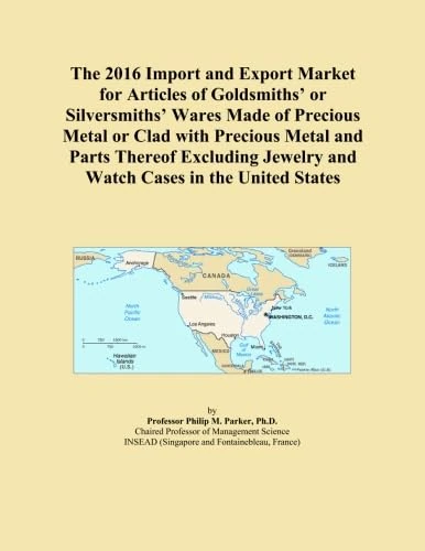 The 2016 Import and Export Market for Articles of Goldsmiths' or Silversmiths' Wares Made of Precious Metal or Clad with Precious Metal and Parts ... Jewelry and Watch Cases in the United States