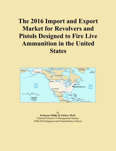 The 2016 Import and Export Market for Revolvers and Pistols Designed to Fire Live Ammunition in the United States
