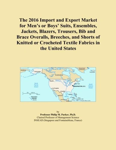 The 2016 Import and Export Market for Men's or Boys' Suits, Ensembles, Jackets, Blazers, Trousers, Bib and Brace Overalls, Breeches, and Shorts of ... Textile Fabrics in the United States