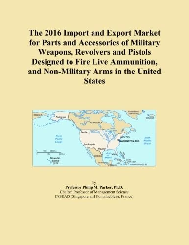 The 2016 Import and Export Market for Parts and Accessories of Military Weapons, Revolvers and Pistols Designed to Fire Live Ammunition, and Non-Military Arms in the United States