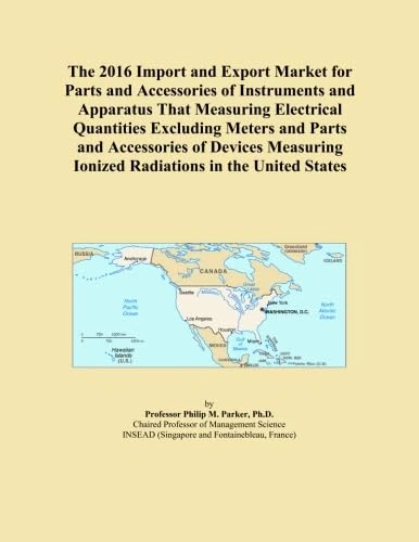 The 2016 Import and Export Market for Parts and Accessories of Instruments and Apparatus That Measuring Electrical Quantities Excluding Meters and ... Ionized Radiations in the United States