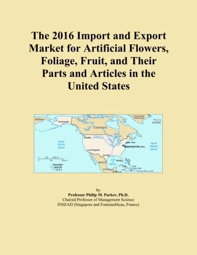 The 2016 Import and Export Market for Artificial Flowers, Foliage, Fruit, and Their Parts and Articles in the United States