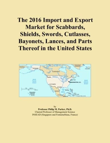 The 2016 Import and Export Market for Scabbards, Shields, Swords, Cutlasses, Bayonets, Lances, and Parts Thereof in the United States