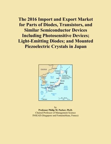 The 2016 Import and Export Market for Parts of Diodes, Transistors, and Similar Semiconductor Devices Including Photosensitive Devices; Light-Emitting ... and Mounted Piezoelectric Crystals in Japan