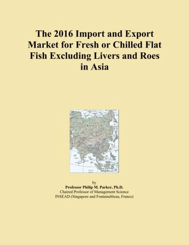 The 2016 Import and Export Market for Fresh or Chilled Flat Fish Excluding Livers and Roes in Asia