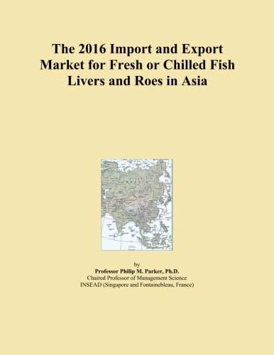 The 2016 Import and Export Market for Fresh or Chilled Fish Livers and Roes in Asia