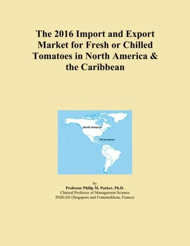 The 2016 Import and Export Market for Fresh or Chilled Tomatoes in North America & the Caribbean