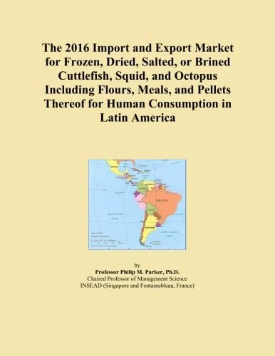 The 2016 Import and Export Market for Frozen, Dried, Salted, or Brined Cuttlefish, Squid, and Octopus Including Flours, Meals, and Pellets Thereof for Human Consumption in Latin America