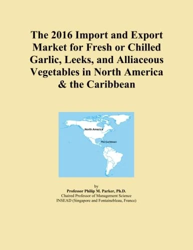 The 2016 Import and Export Market for Fresh or Chilled Garlic, Leeks, and Alliaceous Vegetables in North America & the Caribbean