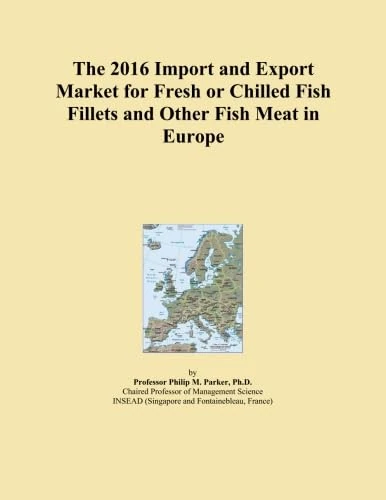 The 2016 Import and Export Market for Fresh or Chilled Fish Fillets and Other Fish Meat in Europe