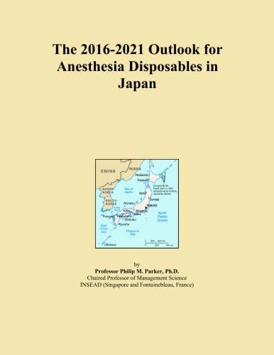 The 2016-2021 Outlook for Anesthesia Disposables in Japan