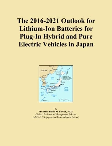 The 2016-2021 Outlook for Lithium-Ion Batteries for Plug-In Hybrid and Pure Electric Vehicles in Japan